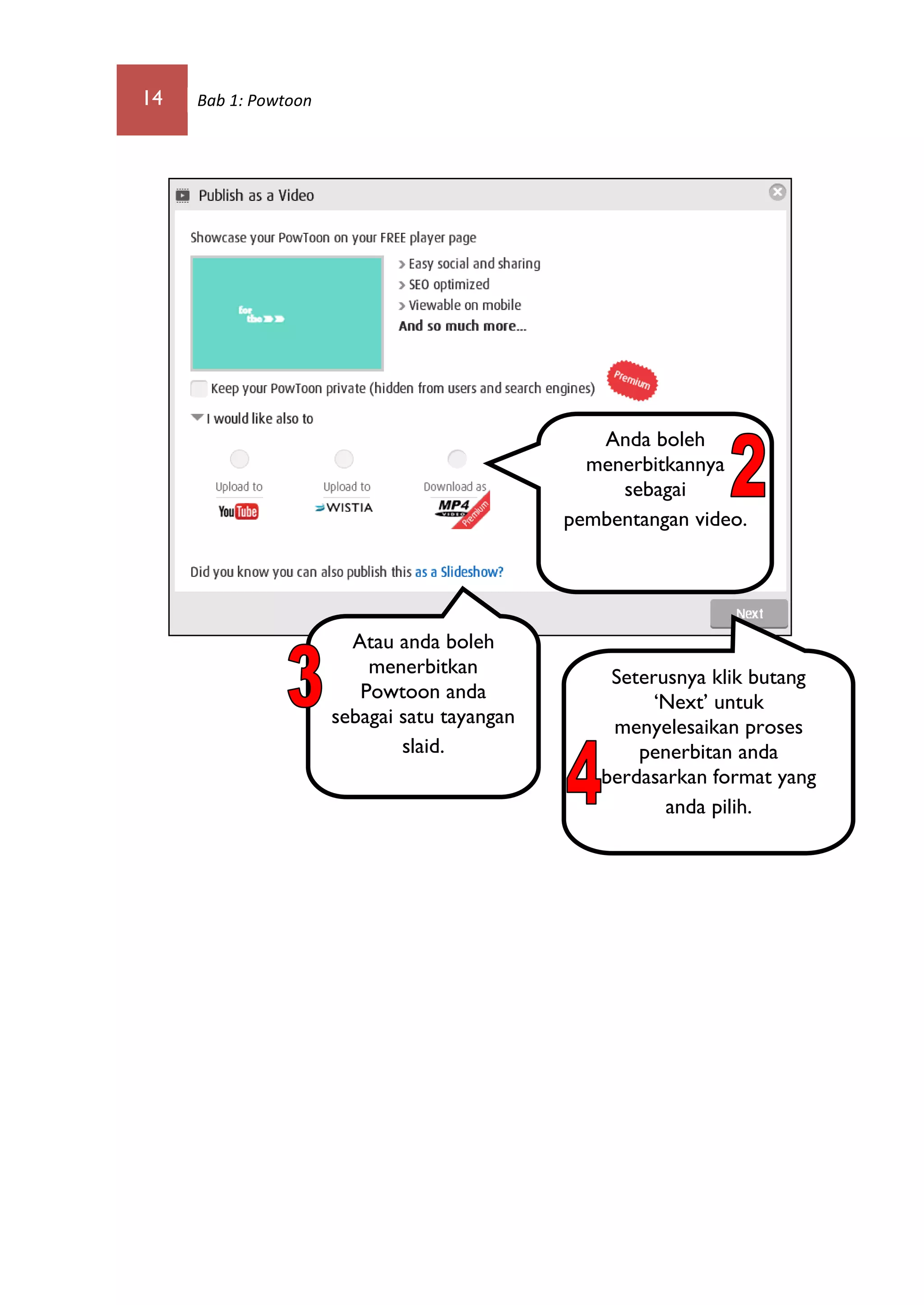 14 Bab 1: Powtoon
Anda boleh
menerbitkannya
sebagai
pembentangan video.
Atau anda boleh
menerbitkan
Powtoon anda
sebagai satu tayangan
slaid.
Seterusnya klik butang
‘Next’ untuk
menyelesaikan proses
penerbitan anda
berdasarkan format yang
anda pilih.
 