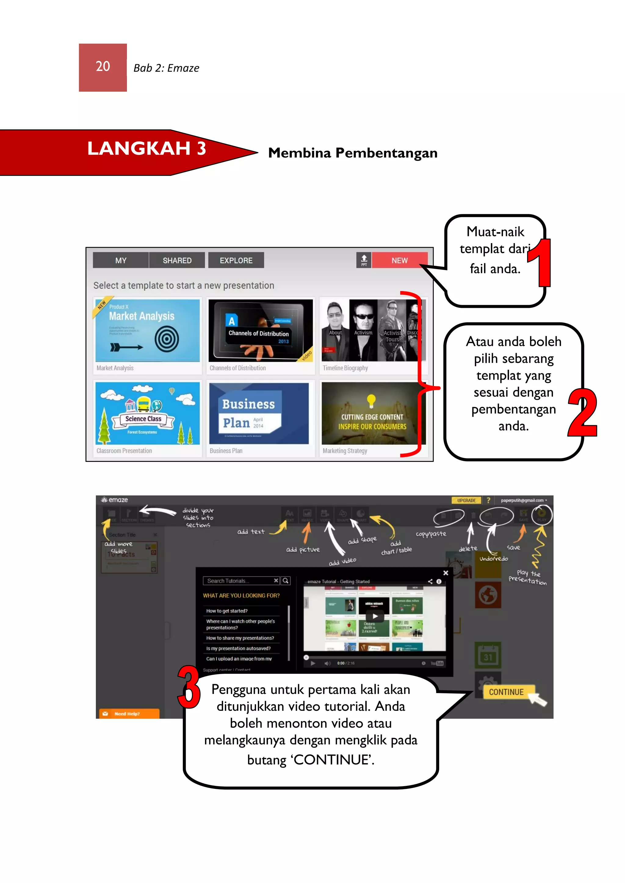 20 Bab 2: Emaze
Membina Pembentangan
Atau anda boleh
pilih sebarang
templat yang
sesuai dengan
pembentangan
anda.
LANGKAH 3
Pengguna untuk pertama kali akan
ditunjukkan video tutorial. Anda
boleh menonton video atau
melangkaunya dengan mengklik pada
butang ‘CONTINUE’.
Muat-naik
templat dari
fail anda.
 