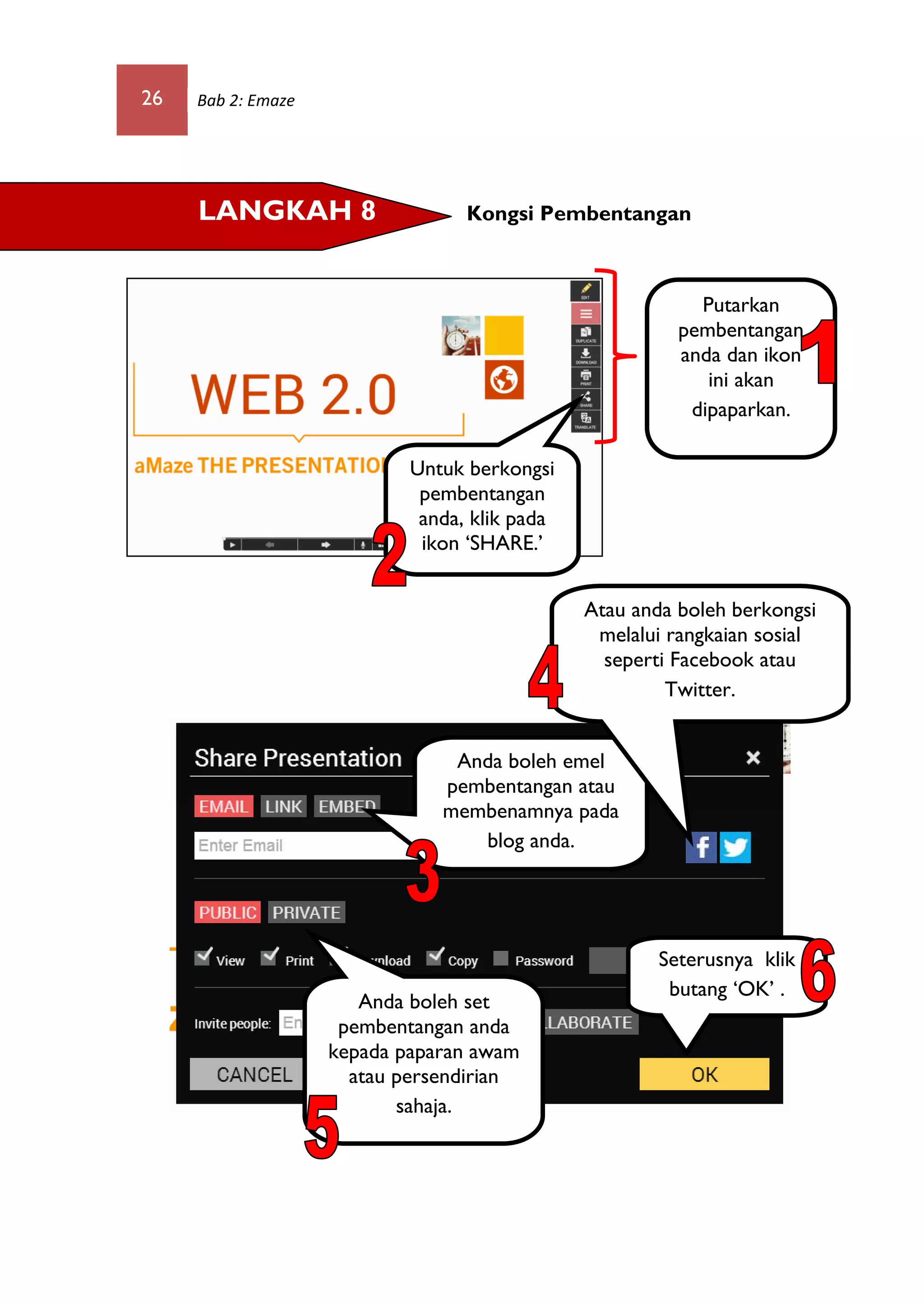 26 Bab 2: Emaze
Kongsi PembentanganLANGKAH 8
Putarkan
pembentangan
anda dan ikon
ini akan
dipaparkan.
Untuk berkongsi
pembentangan
anda, klik pada
ikon ‘SHARE.’
Anda boleh emel
pembentangan atau
membenamnya pada
blog anda.
Atau anda boleh berkongsi
melalui rangkaian sosial
seperti Facebook atau
Twitter.
Anda boleh set
pembentangan anda
kepada paparan awam
atau persendirian
sahaja.
Seterusnya klik
butang ‘OK’ .
 