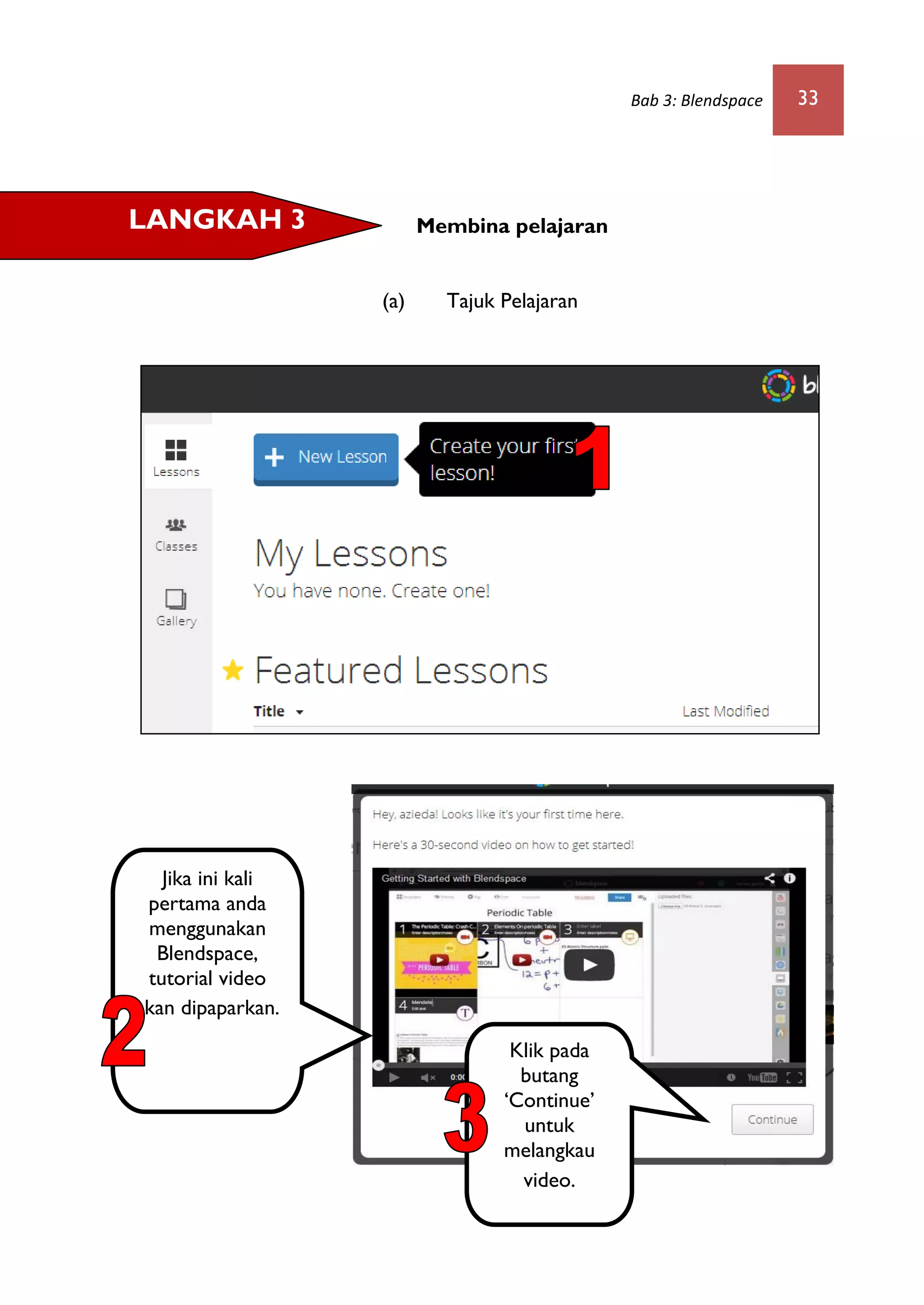 Bab 3: Blendspace 33
Membina pelajaran
(a) Tajuk Pelajaran
LANGKAH 3
Jika ini kali
pertama anda
menggunakan
Blendspace,
tutorial video
akan dipaparkan.
Klik pada
butang
‘Continue’
untuk
melangkau
video.
 
