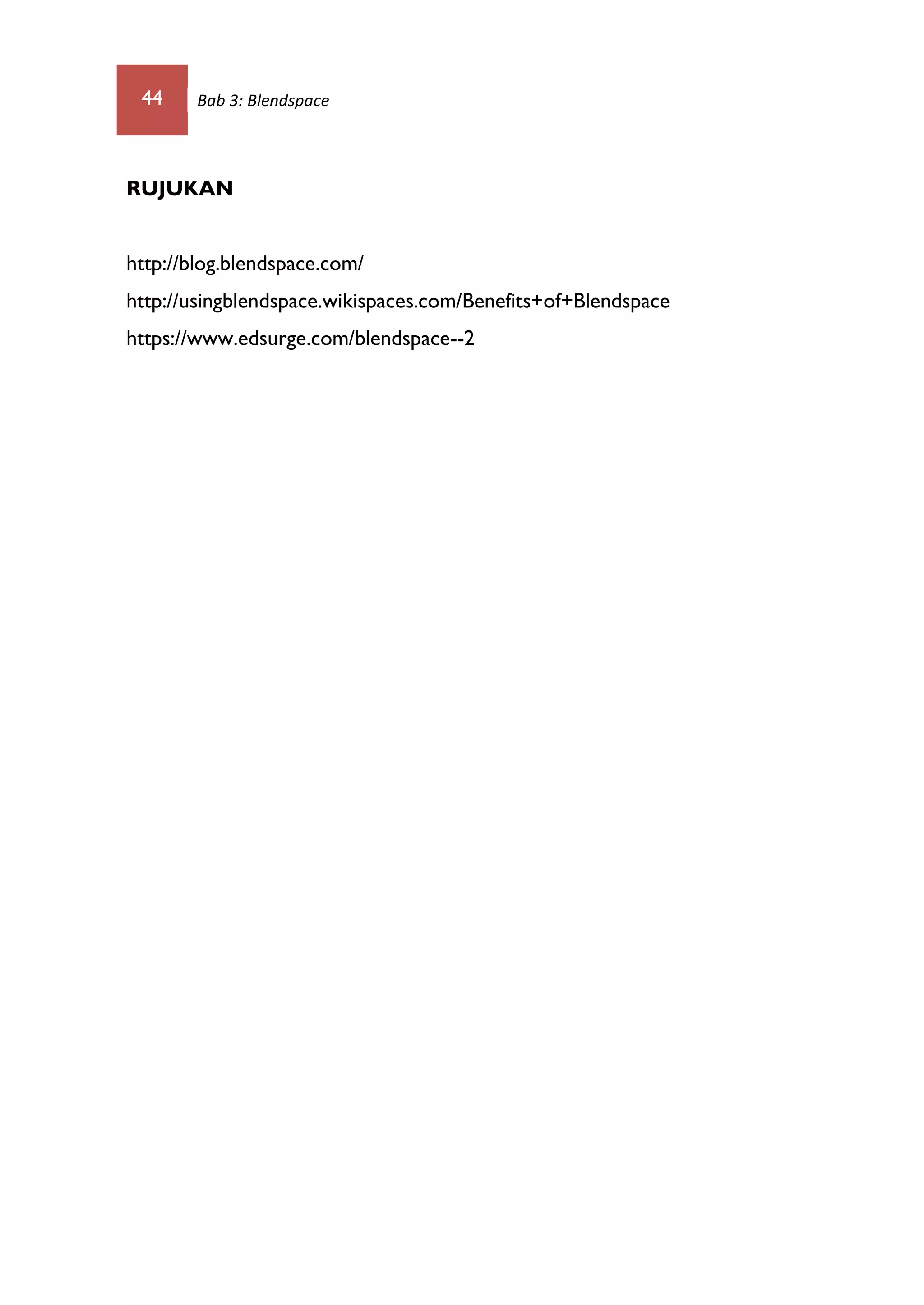 44 Bab 3: Blendspace
RUJUKAN
http://blog.blendspace.com/
http://usingblendspace.wikispaces.com/Benefits+of+Blendspace
https://www.edsurge.com/blendspace--2
 