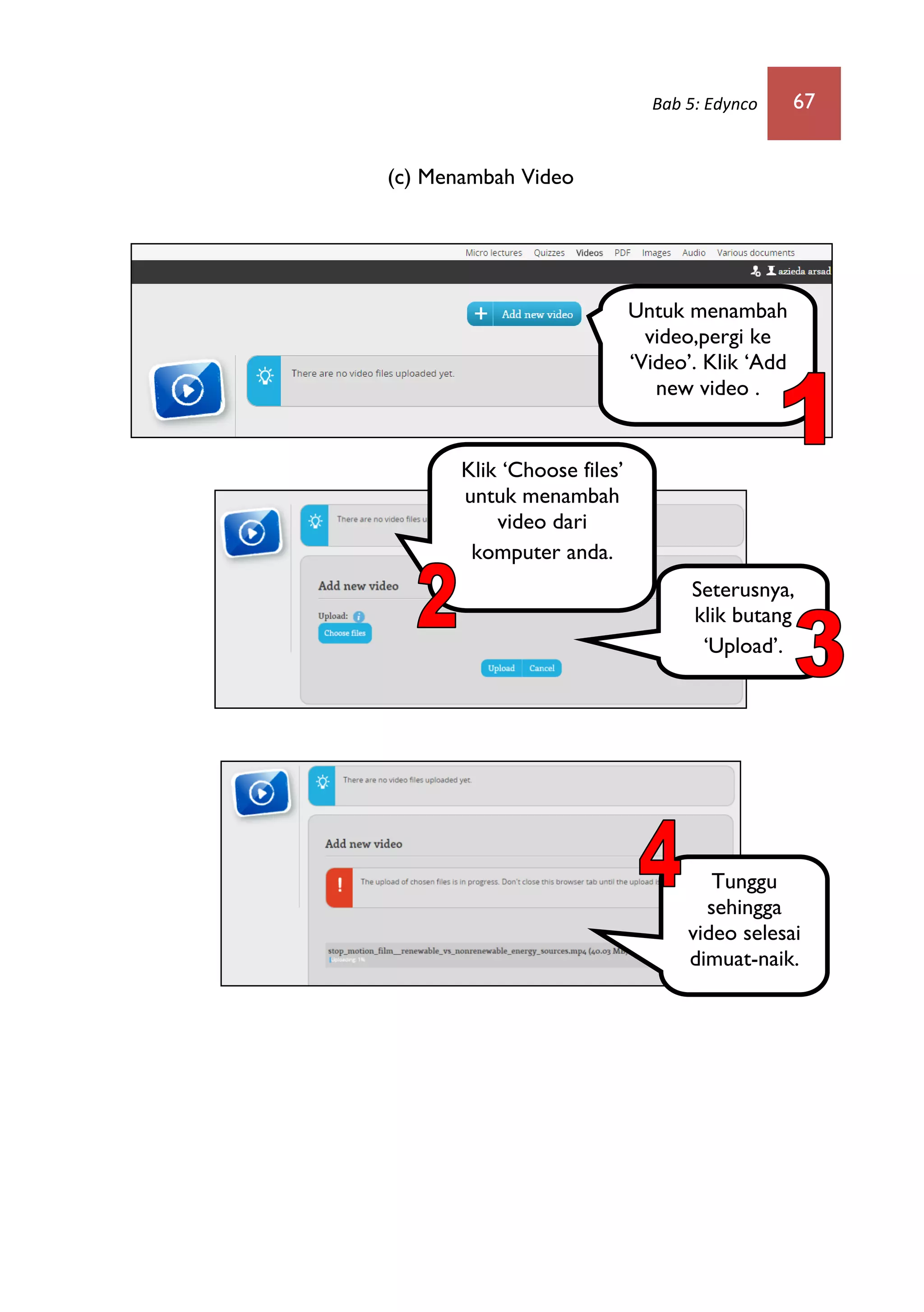 Bab 5: Edynco 67
(c) Menambah Video
Untuk menambah
video,pergi ke
‘Video’. Klik ‘Add
new video .
Klik ‘Choose files’
untuk menambah
video dari
komputer anda.
Seterusnya,
klik butang
‘Upload’.
Tunggu
sehingga
video selesai
dimuat-naik.
 