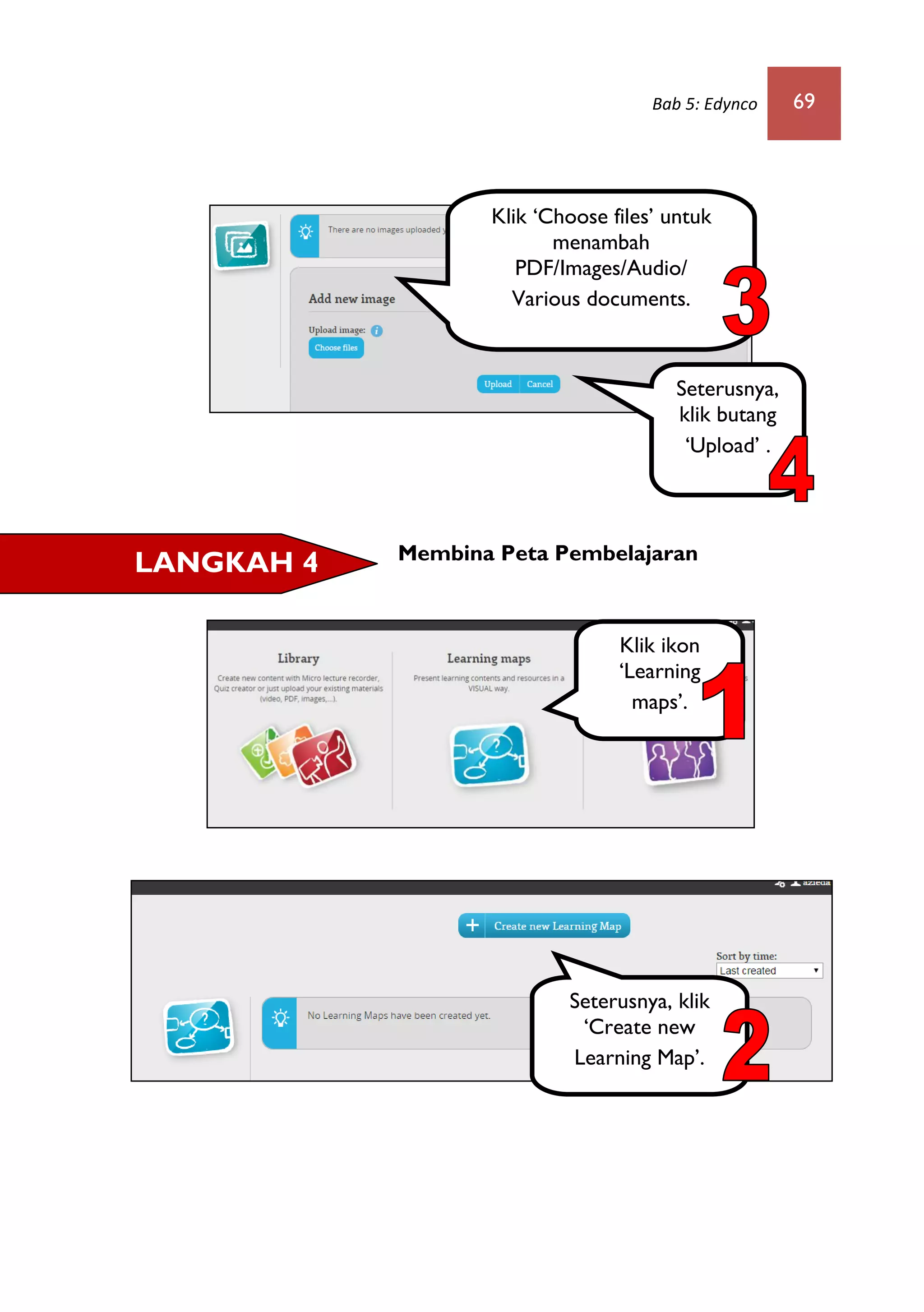 Bab 5: Edynco 69
Membina Peta Pembelajaran
LANGKAH 4
Klik ‘Choose files’ untuk
menambah
PDF/Images/Audio/
Various documents.
Seterusnya,
klik butang
‘Upload’ .
Klik ikon
‘Learning
maps’.
Seterusnya, klik
‘Create new
Learning Map’.
 