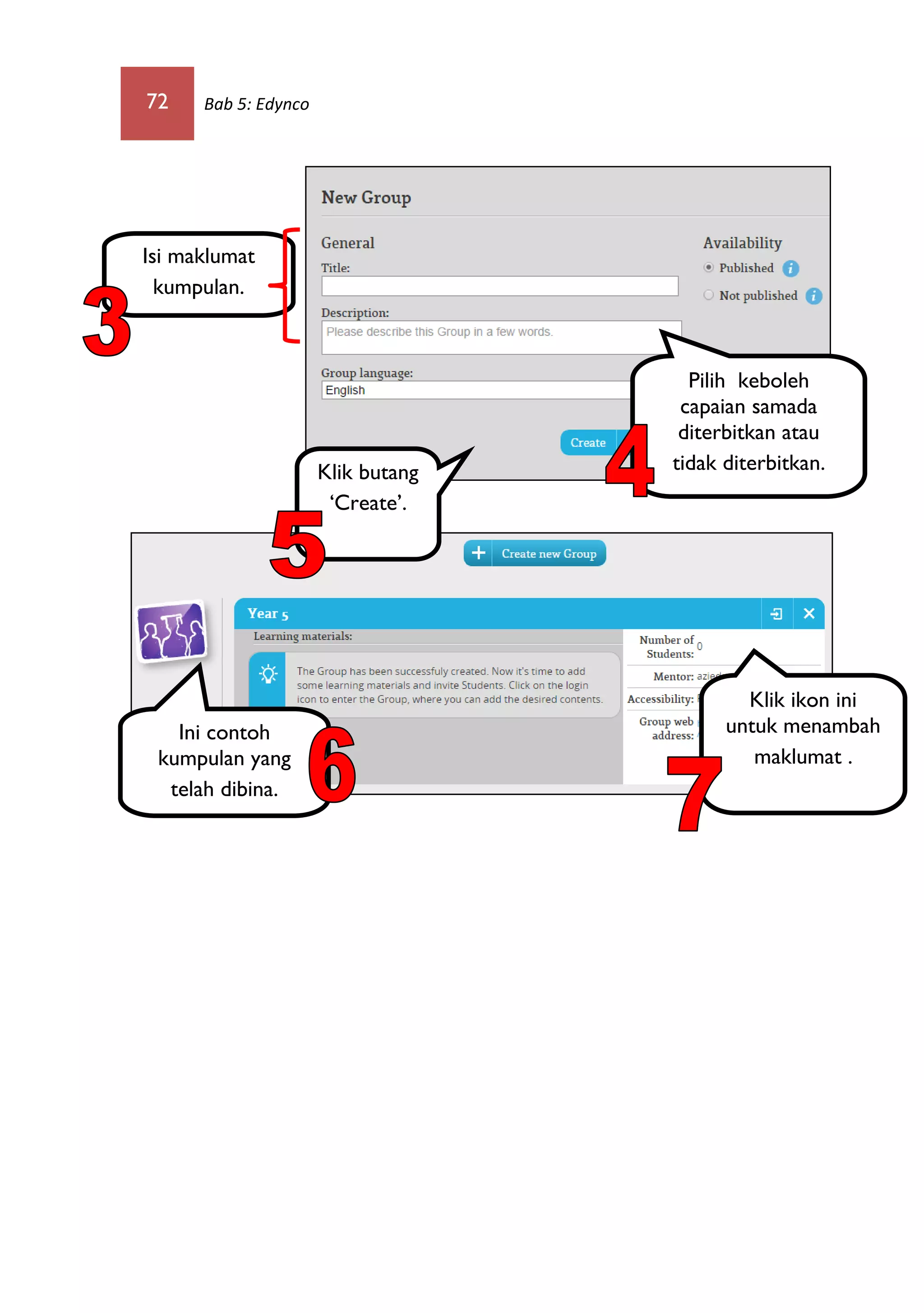 72 Bab 5: Edynco
Klik butang
‘Create’.
Isi maklumat
kumpulan.
Pilih keboleh
capaian samada
diterbitkan atau
tidak diterbitkan.
Ini contoh
kumpulan yang
telah dibina.
Klik ikon ini
untuk menambah
maklumat .
 