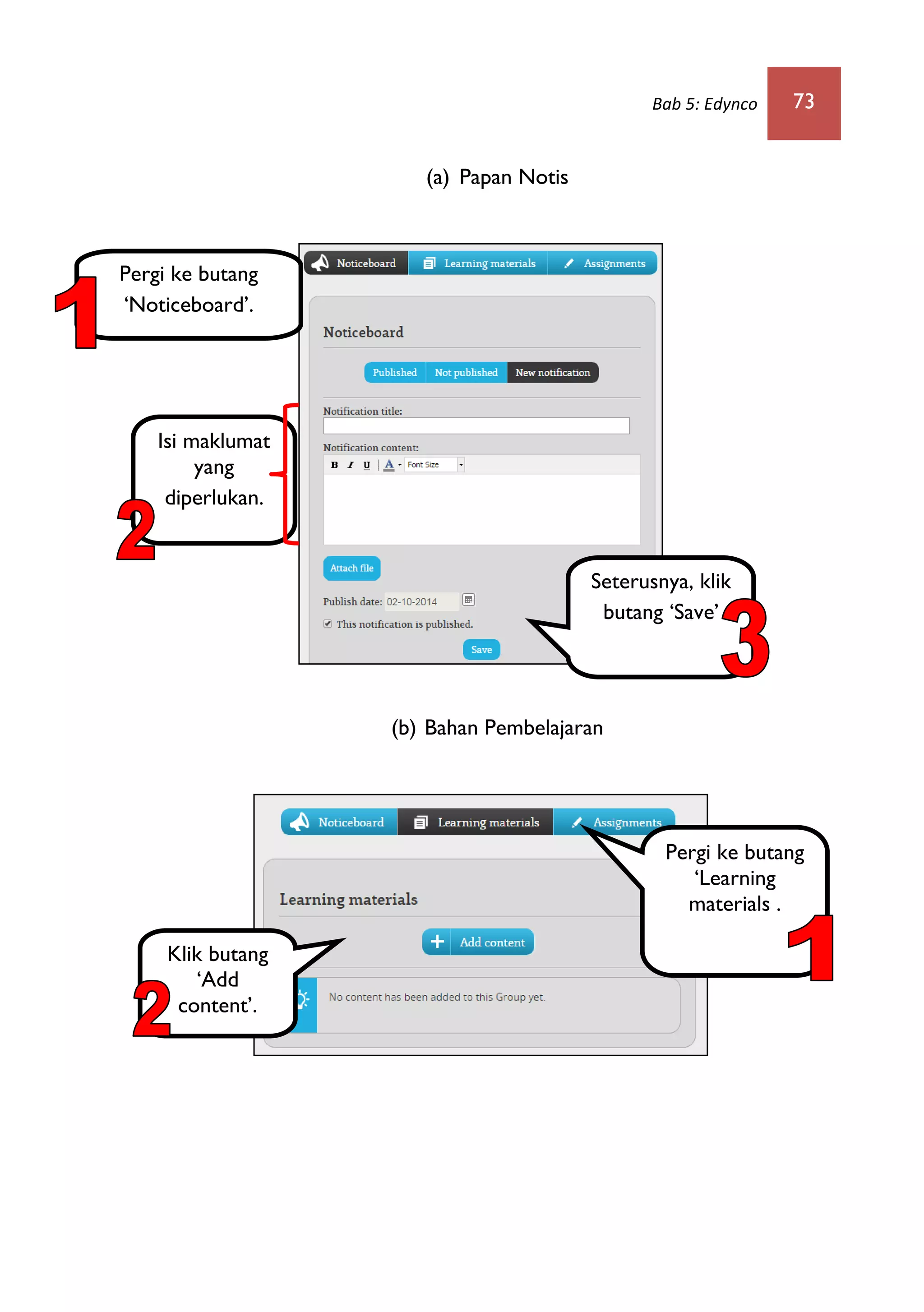 Bab 5: Edynco 73
(a) Papan Notis
(b) Bahan Pembelajaran
Pergi ke butang
‘Noticeboard’.
Isi maklumat
yang
diperlukan.
Seterusnya, klik
butang ‘Save’
Pergi ke butang
‘Learning
materials .
Klik butang
‘Add
content’.
 