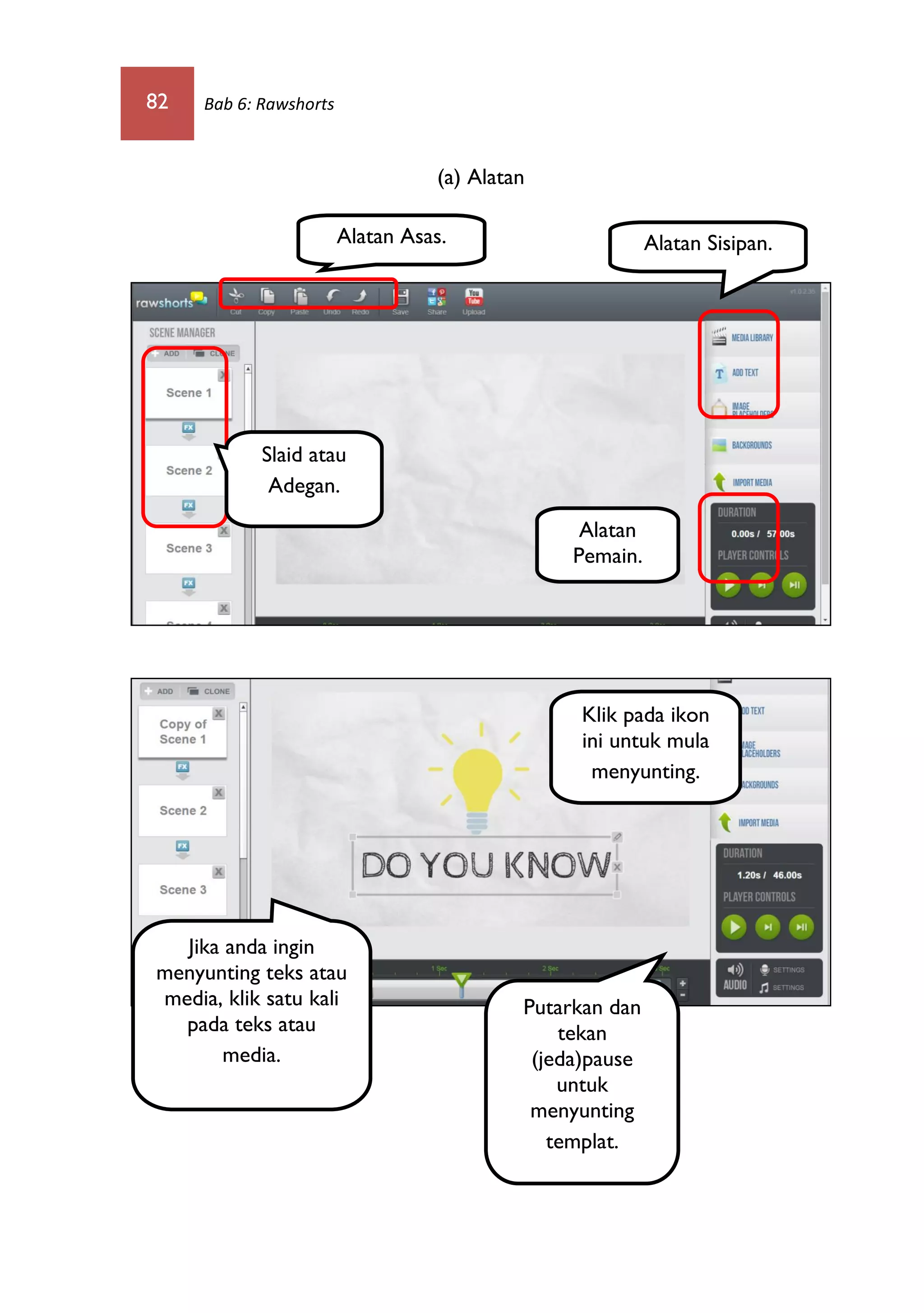 82 Bab 6: Rawshorts
(a) Alatan
Alatan Asas. Alatan Sisipan.
Slaid atau
Adegan.
Alatan
Pemain.
Putarkan dan
tekan
(jeda)pause
untuk
menyunting
templat.
Jika anda ingin
menyunting teks atau
media, klik satu kali
pada teks atau
media.
Klik pada ikon
ini untuk mula
menyunting.
 
