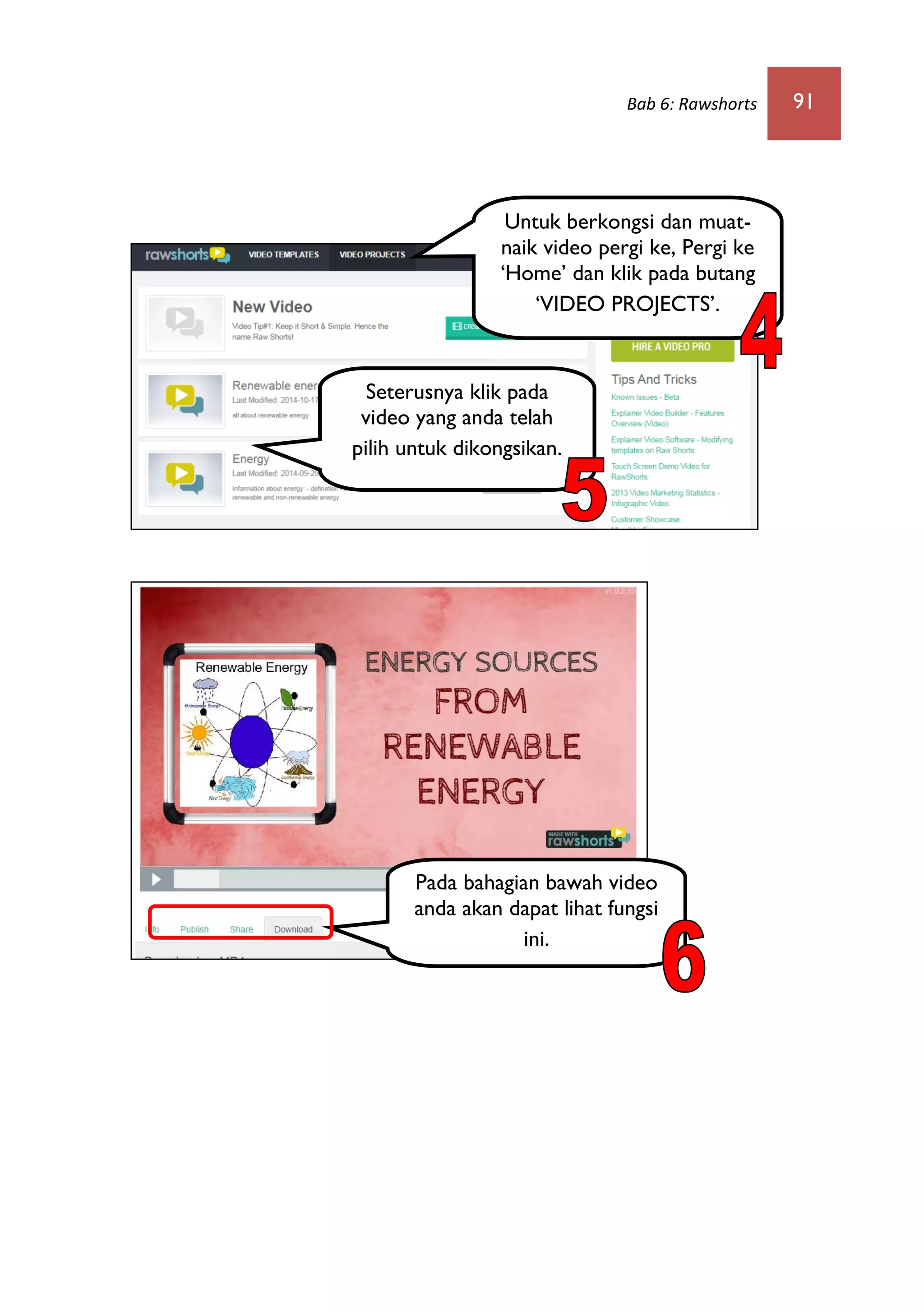 Bab 6: Rawshorts 91
Untuk berkongsi dan muat-
naik video pergi ke, Pergi ke
‘Home’ dan klik pada butang
‘VIDEO PROJECTS’.
Seterusnya klik pada
video yang anda telah
pilih untuk dikongsikan.
Pada bahagian bawah video
anda akan dapat lihat fungsi
ini.
 