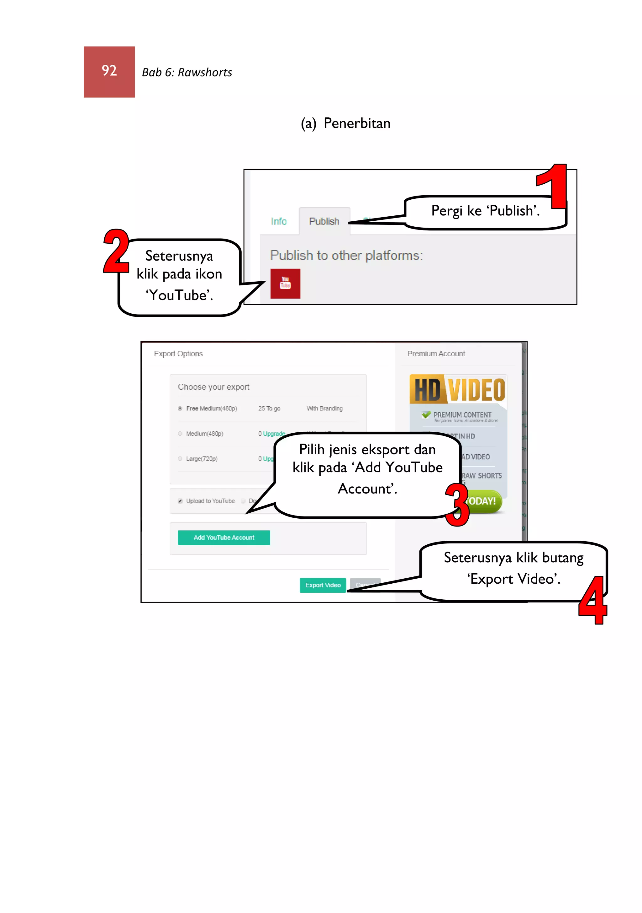 92 Bab 6: Rawshorts
(a) Penerbitan
Pergi ke ‘Publish’.
Seterusnya
klik pada ikon
‘YouTube’.
Pilih jenis eksport dan
klik pada ‘Add YouTube
Account’.
Seterusnya klik butang
‘Export Video’.
 