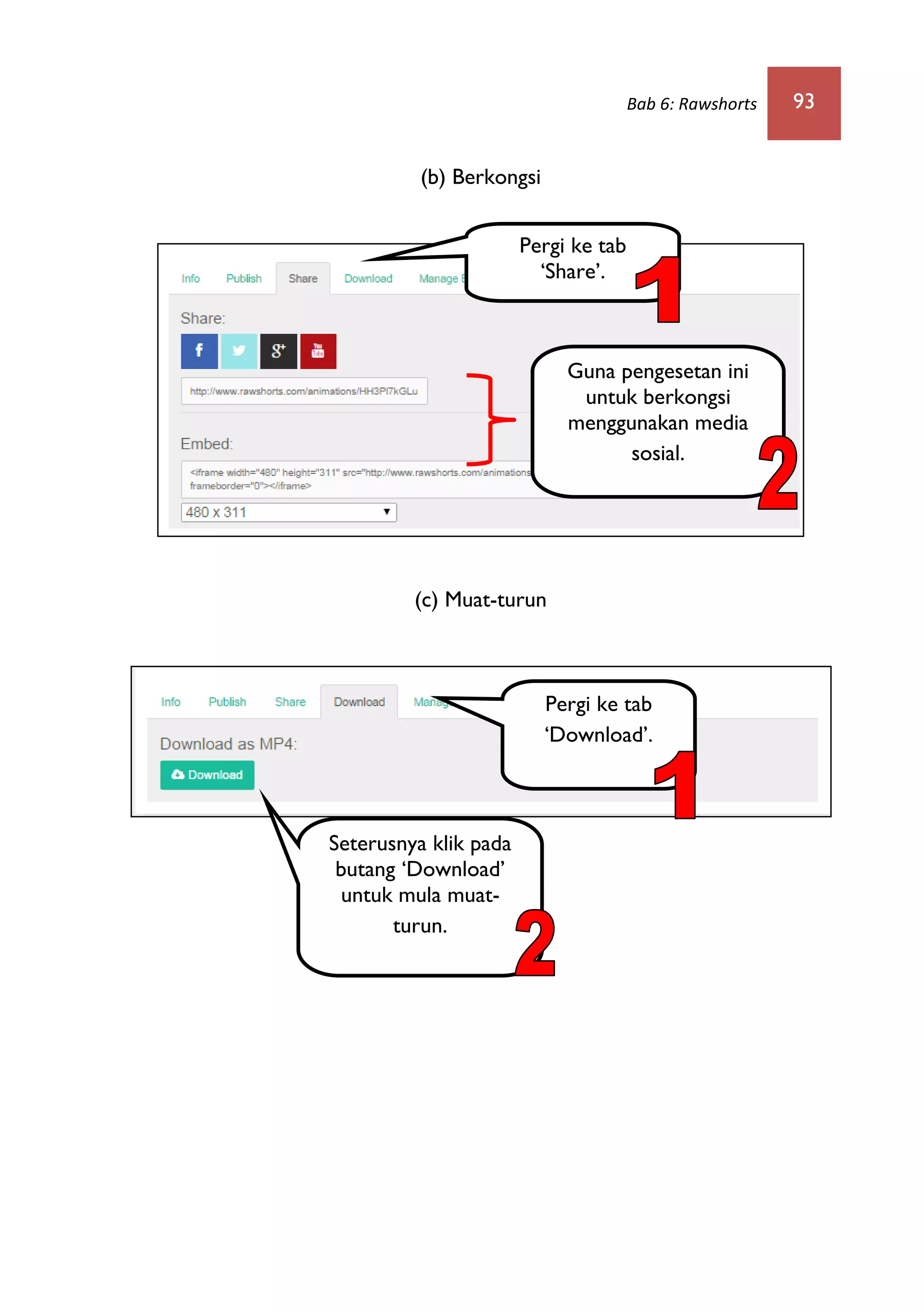 Bab 6: Rawshorts 93
(b) Berkongsi
(c) Muat-turun
Pergi ke tab
‘Share’.
Pergi ke tab
‘Download’.
Seterusnya klik pada
butang ‘Download’
untuk mula muat-
turun.
Guna pengesetan ini
untuk berkongsi
menggunakan media
sosial.
 