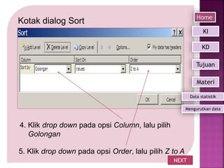 Kotak dialog Sort
5. Klik drop down pada opsi Order, lalu pilih Z to A
4. Klik drop down pada opsi Column, lalu pilih
Golongan
NEXT
Home
Mengurutkan data
KI
KD
Tujuan
Materi
Data statistik
 