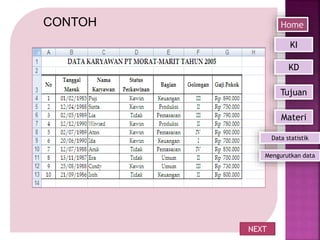 CONTOH
NEXT
Home
Mengurutkan data
KI
KD
Tujuan
Materi
Data statistik
 