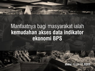 Manfaatnya bagi masyarakat ialah kemudahan akses data indikator ekonomi BPS 
abdur rasyid 11.6503  