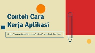 Contoh Cara
Kerja Aplikasi
https://www.turnitin.com/robot/crawlerinfo.html
 