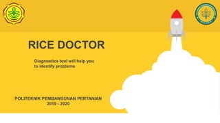 RICE DOCTOR
Diagnostics tool will help you
to identify problems
POLITEKNIK PEMBANGUNAN PERTANIAN
2019 - 2020
 