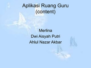 Aplikasi Ruang Guru
(content)
Merlina
Dwi Aisyah Putri
Ahlul Nazar Akbar
 