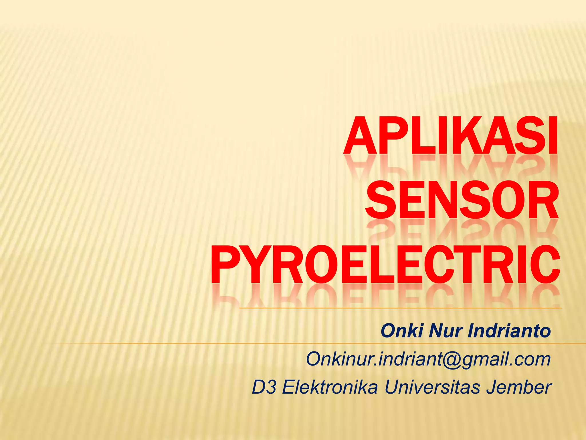 APLIKASI
SENSOR
PYROELECTRIC
Onki Nur Indrianto
Onkinur.indriant@gmail.com
D3 Elektronika Universitas Jember

 