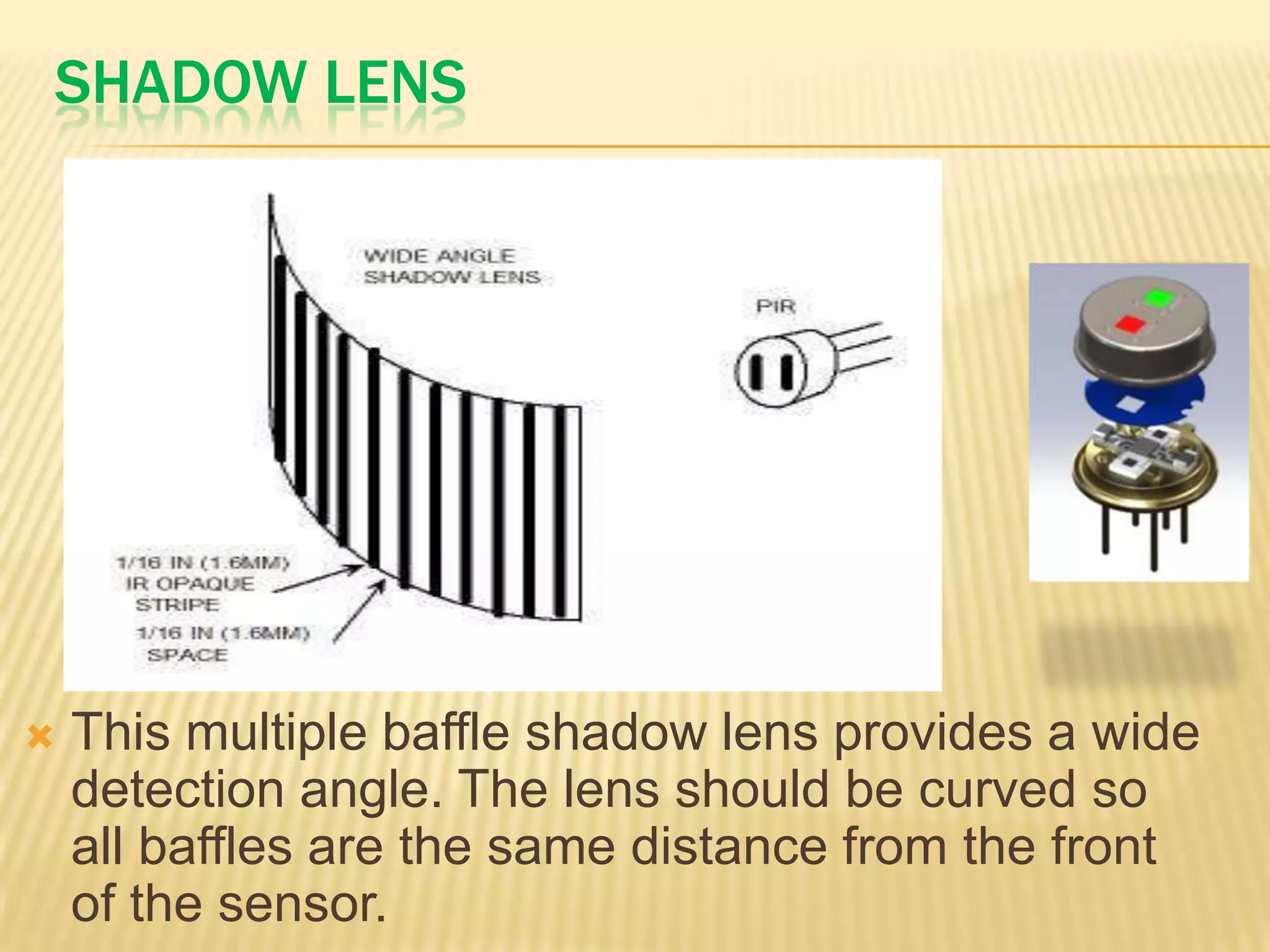 SHADOW LENS



This multiple baffle shadow lens provides a wide
detection angle. The lens should be curved so
all baffles are the same distance from the front
of the sensor.

 