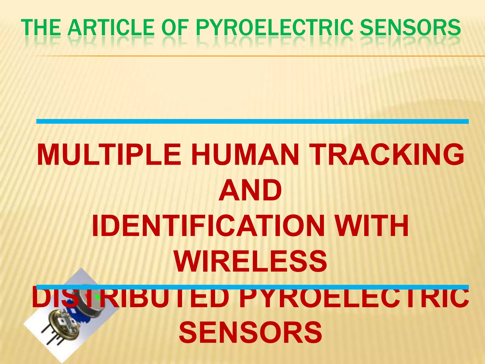 THE ARTICLE OF PYROELECTRIC SENSORS

MULTIPLE HUMAN TRACKING
AND
IDENTIFICATION WITH
WIRELESS
DISTRIBUTED PYROELECTRIC
SENSORS

 