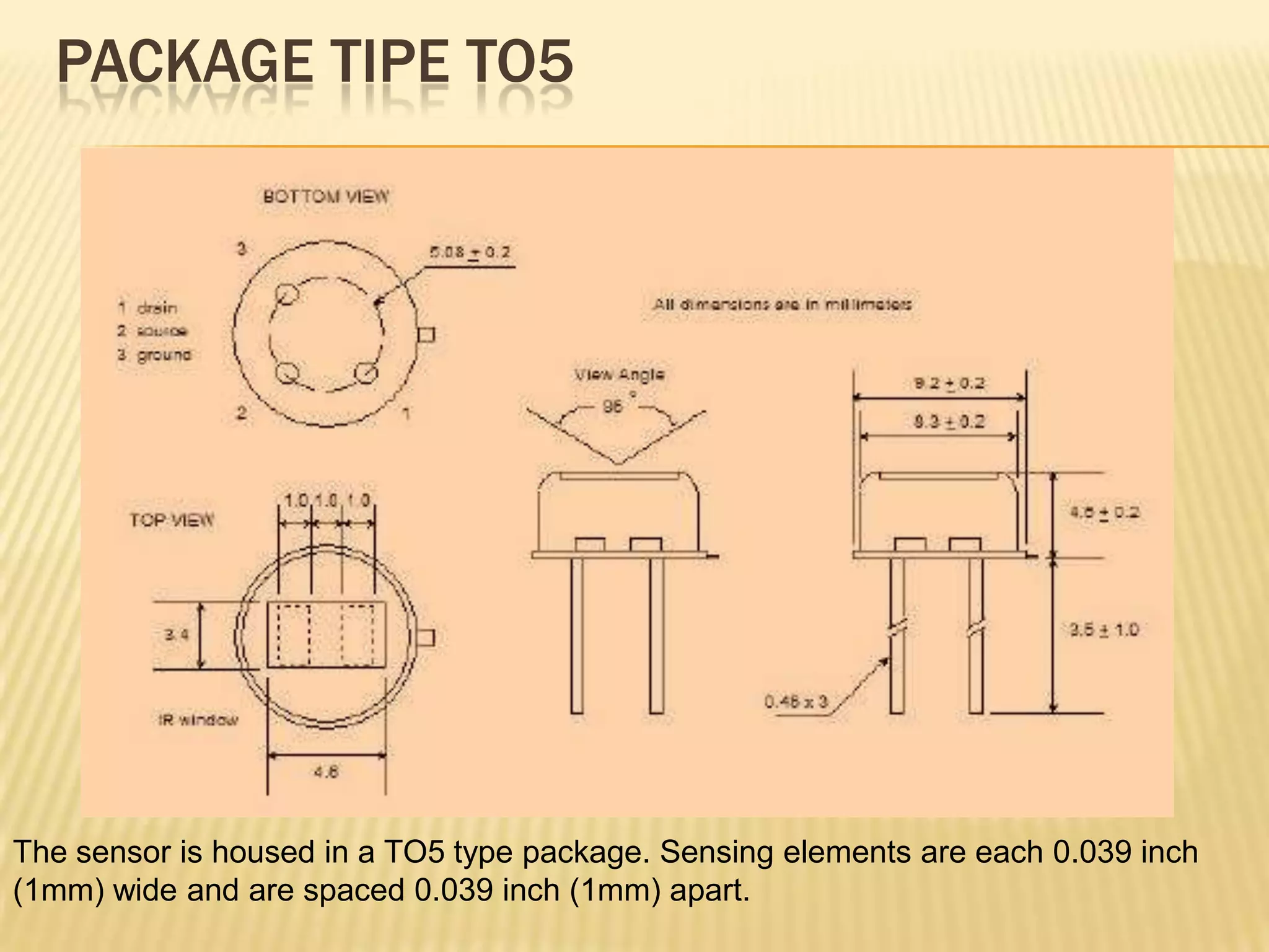 PACKAGE TIPE TO5

The sensor is housed in a TO5 type package. Sensing elements are each 0.039 inch
(1mm) wide and are spaced 0.039 inch (1mm) apart.

 