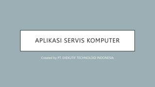 APLIKASI SERVIS KOMPUTER
Created by PT. EXEKUTIF TECHNOLOGI INDONESIA
 