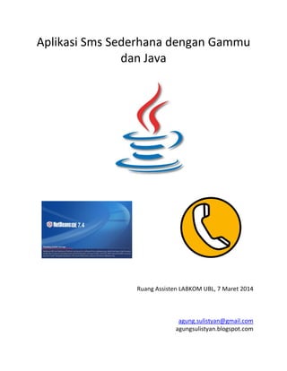 Aplikasi Sms Sederhana dengan Gammu
dan Java

Ruang Assisten LABKOM UBL, 7 Maret 2014

agung.sulistyan@gmail.com
agungsulistyan.blogspot.com

 