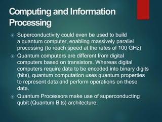 Computingand Information
Processing
⦿ Superconductivity could even be used to build
a quantum computer, enabling massively...
