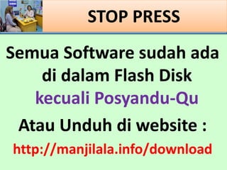 STOP PRESS
Semua Software sudah ada
di dalam Flash Disk
kecuali Posyandu-Qu
Atau Unduh di website :
http://manjilala.info/download
 