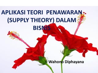 APLIKASI TEORI PENAWARAN 
(SUPPLY THEORY) DALAM BISNIS 
Wahono Diphayana  