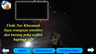 PERNYATAAN PRIBADIBIODATA RENCANA KULIAH
Firda Nur Khasanah
Saya orangnya sensitive
dan kurang peka sedikit
baperan :-D
 