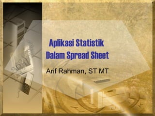 1
Aplikasi Statistik
Dalam Spread Sheet
Arif Rahman, ST MT
 