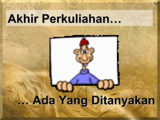 10
Akhir Perkuliahan…Akhir Perkuliahan…
…… Ada Yang DitanyakanAda Yang Ditanyakan
 