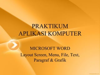 PRAKTIKUM
APLIKASI KOMPUTER
MICROSOFT WORD
Layout Screen, Menu, File, Text,
Paragraf & Grafik
 
