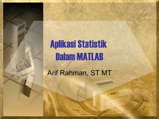 1
Aplikasi Statistik
Dalam MATLAB
Arif Rahman, ST MT
 