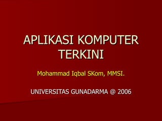 APLIKASI KOMPUTER TERKINI Mohammad Iqbal SKom, MMSI. UNIVERSITAS GUNADARMA @ 2006 
