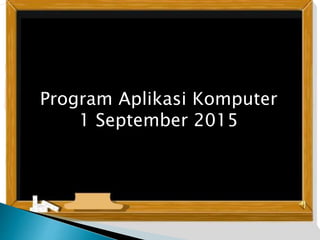 Program Aplikasi Komputer
1 September 2015
 