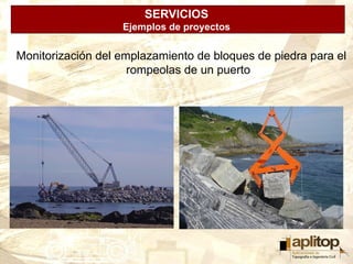 SERVICIOS
                   Ejemplos de proyectos


Monitorización del emplazamiento de bloques de piedra para el
                     rompeolas de un puerto
 