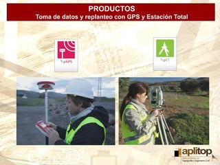 PRODUCTOS
                   APLITOP
Toma de datos y replanteo con GPS y Estación Total
 
