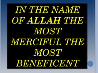 IN THE NAME
OF ALLAH THE
MOST
MERCIFUL THE
MOST
BENEFICENT
 