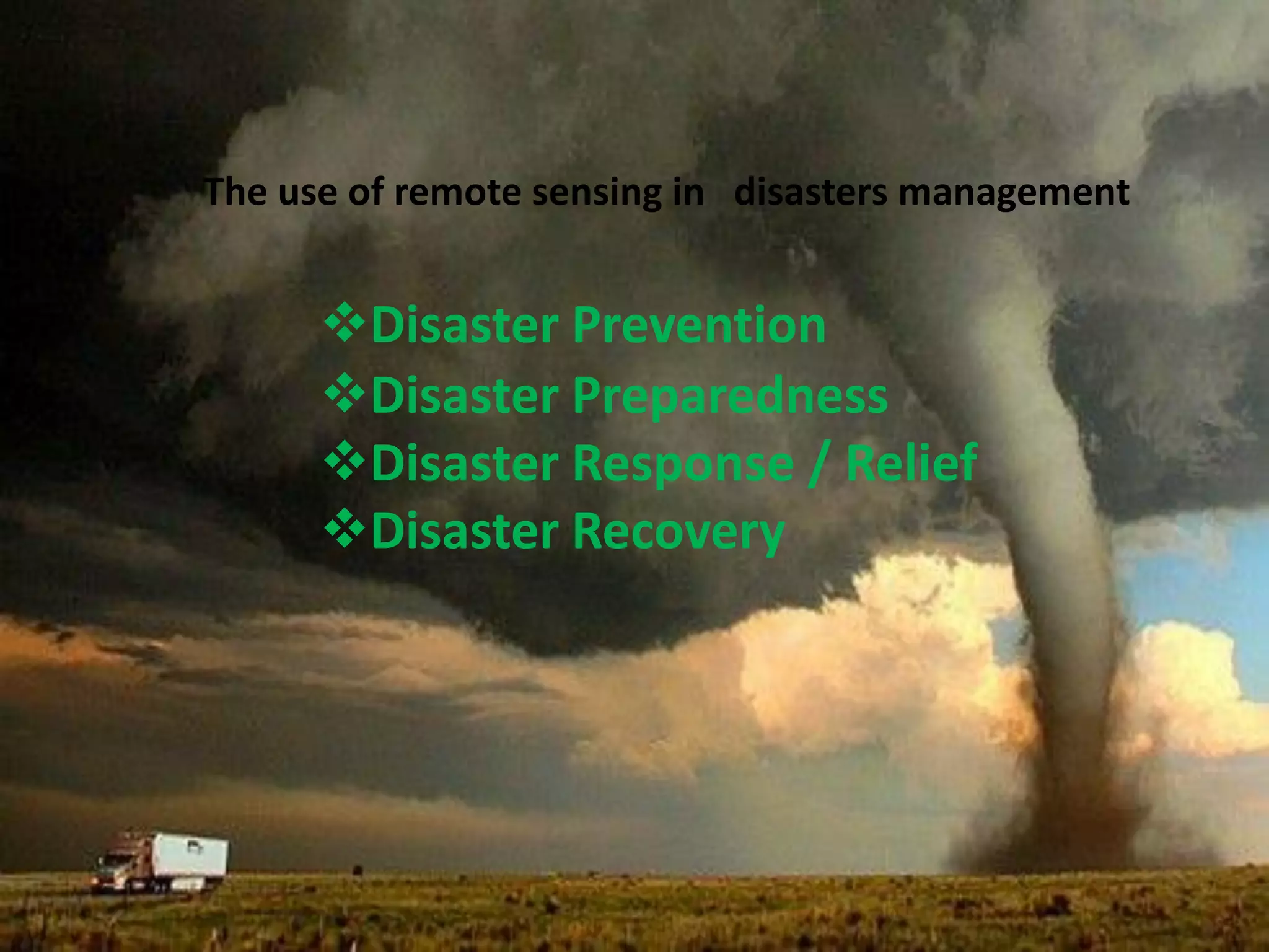 The use of remote sensing in disasters management
Disaster Prevention
Disaster Preparedness
Disaster Response / Relief
Disaster Recovery
 