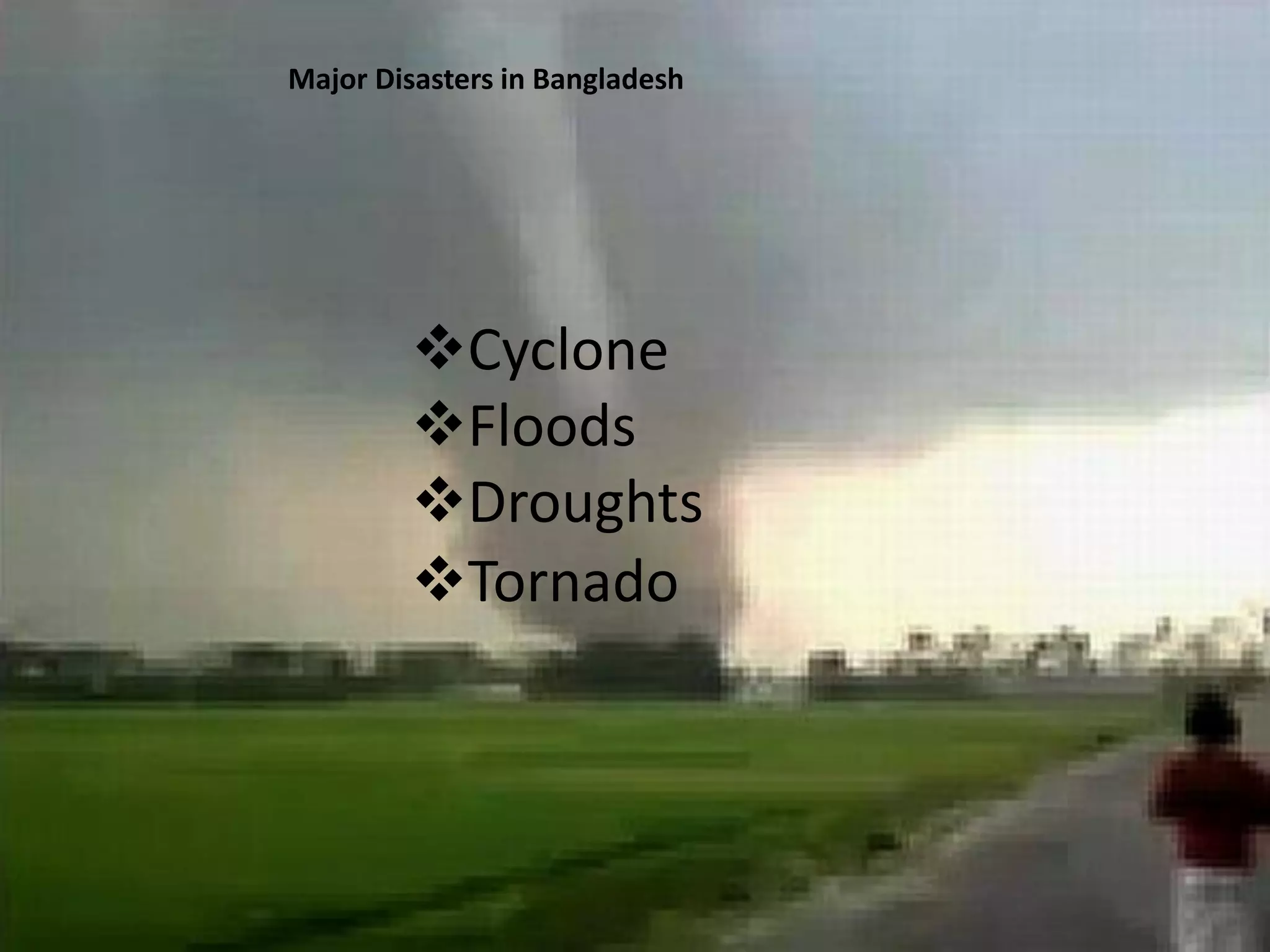 Major Disasters in Bangladesh
Cyclone
Floods
Droughts
Tornado
 