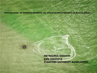 MD NAZMUL HOSSAIN
ENV 06805215
STAMFORD UNIVERSITY BANGLADESH
Application of Remote sensing on Disaster management in Bangladesh .
MD NAZMUL HOSSAIN
ENV 06805215
STAMFORD UNIVERSITY BANGLADESH
 