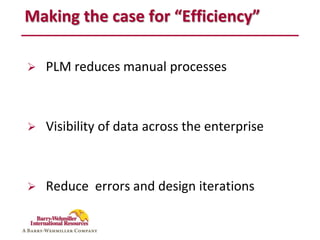 Making the case for “Efficiency”

   PLM reduces manual processes



   Visibility of data across the enterprise



   Reduce errors and design iterations
 