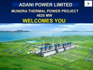 ADANI POWER LIMITED
MUNDRA THERMAL POWER PROJECT
          4620 MW
    WELCOMES YOU
 