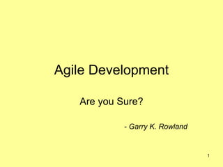 Agile Development Are you Sure? - Garry K. Rowland 