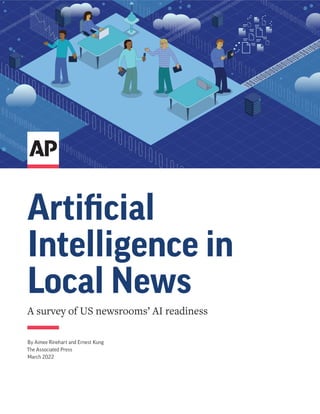 Artificial
Intelligence in
Local News
A survey of US newsrooms’ AI readiness
By Aimee Rinehart and Ernest Kung
The Associated Press
March 2022
 