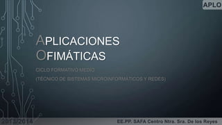APLO

APLICACIONES
OFIMÁTICAS
CICLO FORMATIVO MEDIO
(TÉCNICO DE SISTEMAS MICROINFORMÁTICOS Y REDES)

2013/2014

EE.PP. SAFA Centro Ntra. Sra. De los Reyes

 