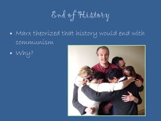 End of History Marx theorized that history would end with communism Why? 