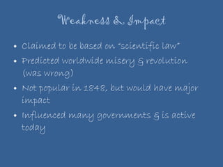 Weakness & Impact Claimed to be based on “scientific law” Predicted worldwide misery & revolution (was wrong) Not popular in 1848, but would have major impact Influenced many governments & is active today 