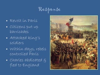 Response  Revolt in Paris Citizens put up barricades Attacked king’s soldiers Within days, rebels controlled Paris Charles abdicated & fled to England 