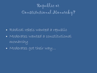 Republic or  Constitutional Monarchy? Radical rebels wanted a republic Moderates wanted a constitutional monarchy Moderates got their way… 